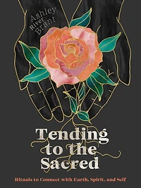 Tending to the Sacred: Rituals Connect with Earth, Spirit, and Self