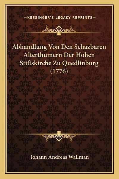 Abhandlung Von Den Schazbaren Alterthumern Der Hohen Stiftskirche Zu Quedlinburg (1776)