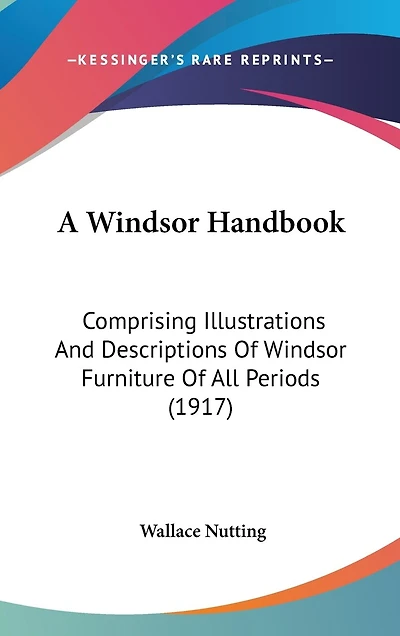 A Windsor Handbook: Comprising Illustrations And Descriptions Of Windsor Furniture Of All Periods (1917)