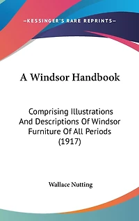 A Windsor Handbook: Comprising Illustrations And Descriptions Of Windsor Furniture Of All Periods (1917)