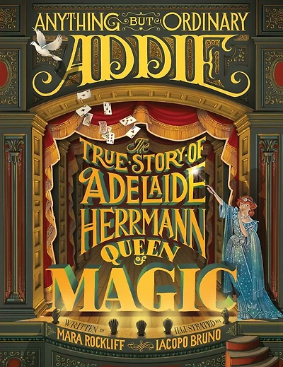 Anything But Ordinary Addie: The True Story Of Adelaide Herrmann, Queen Of Magic
