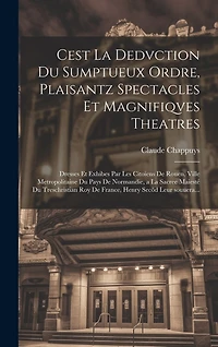 Cest la dedvction du sumptueux ordre, plaisantz spectacles et magnifiqves theatres: Dresses et exhibes par les citoiens de Rouen, ville metropolitaine du pays de Normandie, a la sacree maiesté du treschristian roy de France, Henry Secõd leur souuera...