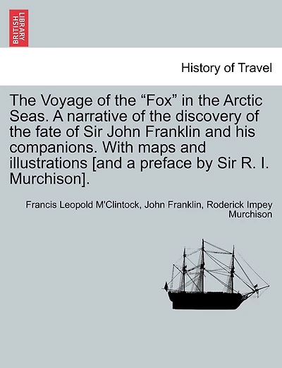 The Voyage Of The "fox" In The Arctic Seas. A Narrative Of The Discovery Of The Fate Of Sir John Franklin And His Companions. With Maps And Illustrations [and A Preface By Sir R. I. Murchison].