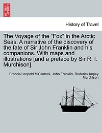 The Voyage Of The "fox" In The Arctic Seas. A Narrative Of The Discovery Of The Fate Of Sir John Franklin And His Companions. With Maps And Illustrations [and A Preface By Sir R. I. Murchison].