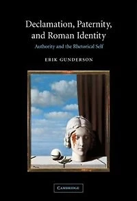 Declamation, Paternity, and Roman Identity: Authority the Rhetorical Self