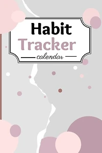 Habit Tracker Calendar: A Perfect Habit Journal For Everyone - Goal Tracker Journal A Planner & Journal For Moods, To-dos,