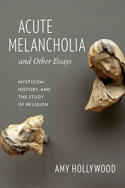 Acute Melancholia and Other Essays: Mysticism, History, the Study of Religion