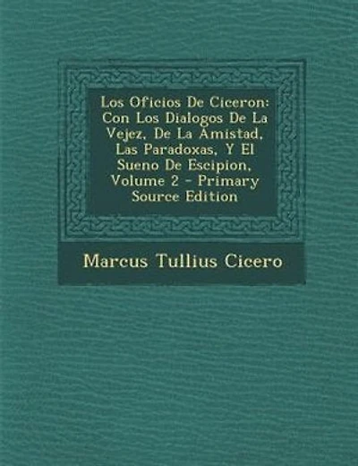 Los Oficios De Ciceron: Con Los Dialogos De La Vejez, De La Amistad, Las Paradoxas, Y El Sueno De Escipion, Volume 2 - Prim