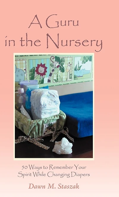A Guru the Nursery: Fifty Ways to Remember Your Spirit While Changing Diapers