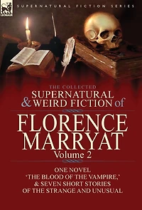 the Collected Supernatural and Weird Fiction of Florence Marryat: Volume 2-One Novel 'The Blood Vampire, ' & Seven Short Stories Strange Unusual