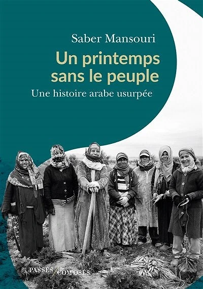 Un printemps sans le peuple: une histoire arabe usurpée