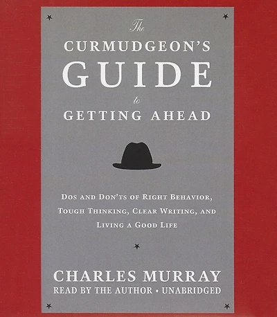 The Curmudgeon’s Guide to Getting Ahead: Dos and Don’ts of Right Behavior, Tough Thinking, Clear Writing, Living a Good Life