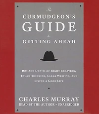 The Curmudgeon’s Guide to Getting Ahead: Dos and Don’ts of Right Behavior, Tough Thinking, Clear Writing, Living a Good Life