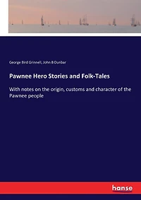 Pawnee Hero Stories and Folk-Tales: With notes on the origin, customs and character of the Pawnee people