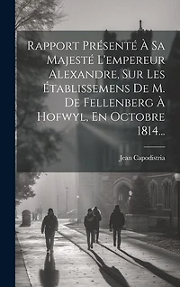 Rapport Présenté À Sa Majesté L'empereur Alexandre, Sur Les Établissemens De M. De Fellenberg À Hofwyl, En Octobre 1814...