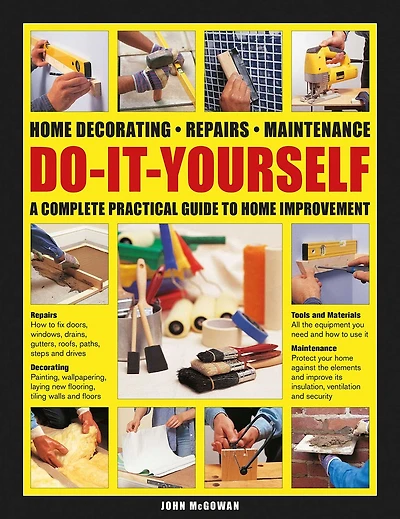 Do-It-Yourself Home Decorating, Repairs, Maintenance: A Complete Practical Guide to Home Improvement