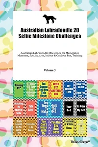 Australian Labradoodle 20 Selfie Milestone Challenges Australian Labradoodle Milestones For Memorable Moments, Socialization, Indoor & Outdoor Fun, Training Volume 3