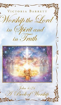 Worship the Lord in Spirit and in Truth: John 4:24 A Book of Worship