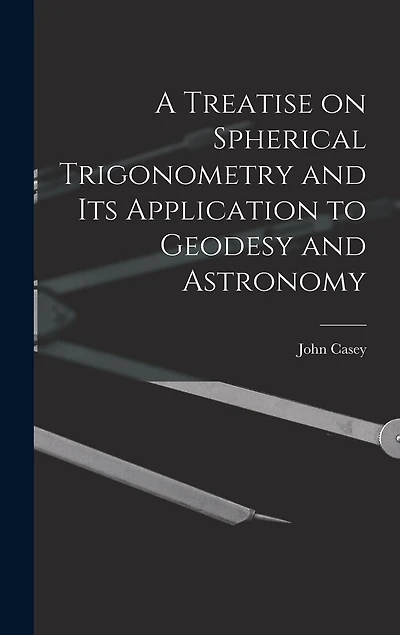 A Treatise on Spherical Trigonometry and Its Application to Geodesy and Astronomy