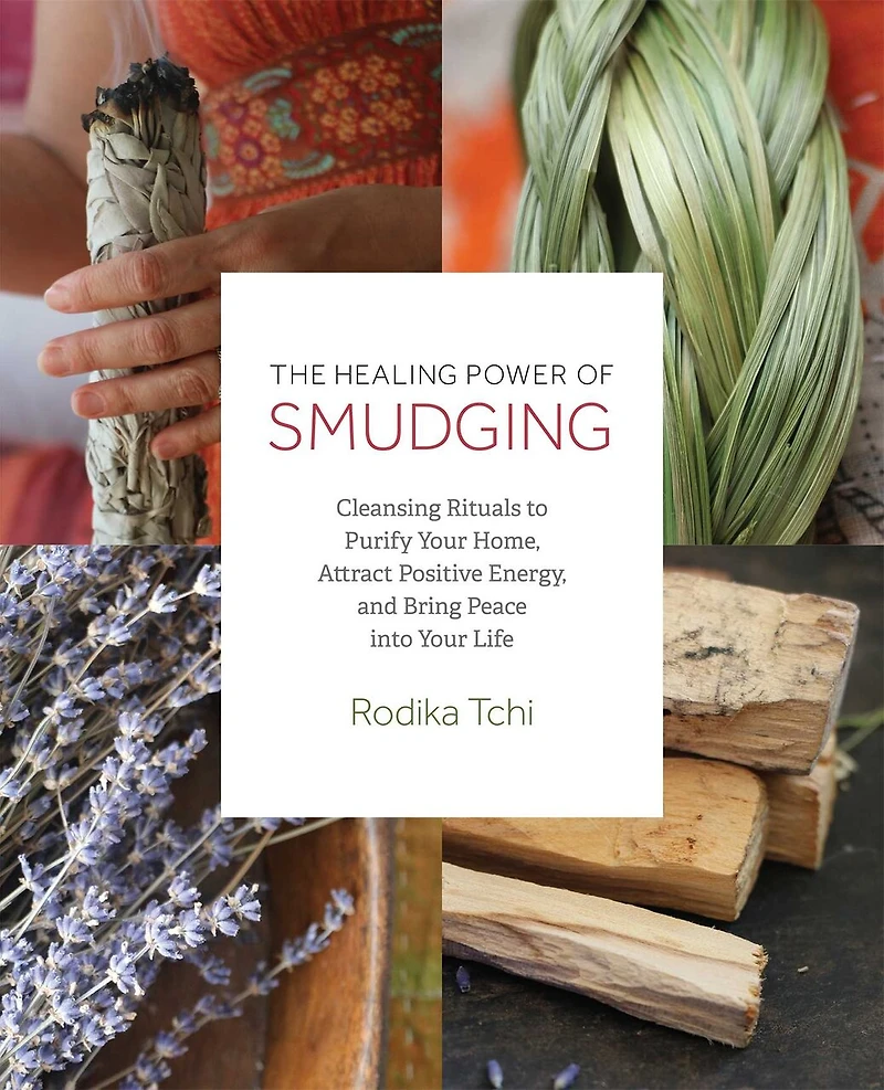 The Healing Power of Smudging: Cleansing Rituals to Purify Your Home, Attract Positive Energy and Bring Peace into Life