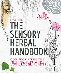 The Sensory Herbal Handbook: Connect With Medicinal Power Of Your Local Plants