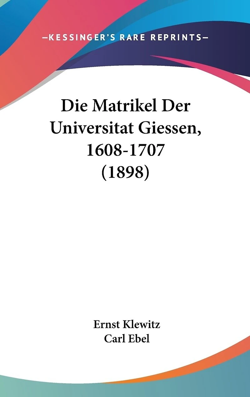 Die Matrikel Der Universitat Giessen, 1608-1707 (1898)