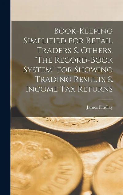 Book-keeping Simplified for Retail Traders & Others. "The Record-book System" for Showing Trading Results & Income tax Returns