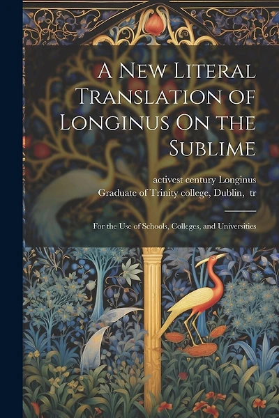 A New Literal Translation of Longinus On the Sublime; for the Use of Schools, Colleges, and Universities