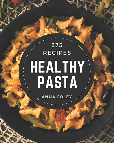 275 Healthy Pasta Recipes: A Healthy Pasta Cookbook Everyone Loves!