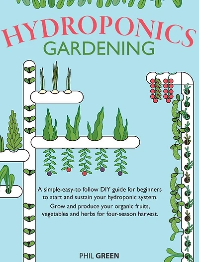 Hydroponics Gardening: A Simple-easy-to Follow Diy Guide For Beginners To Start And Sustain Your Hydroponic System. Grow A