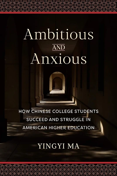 Ambitious and Anxious: How Chinese College Students Succeed Struggle American Higher Education