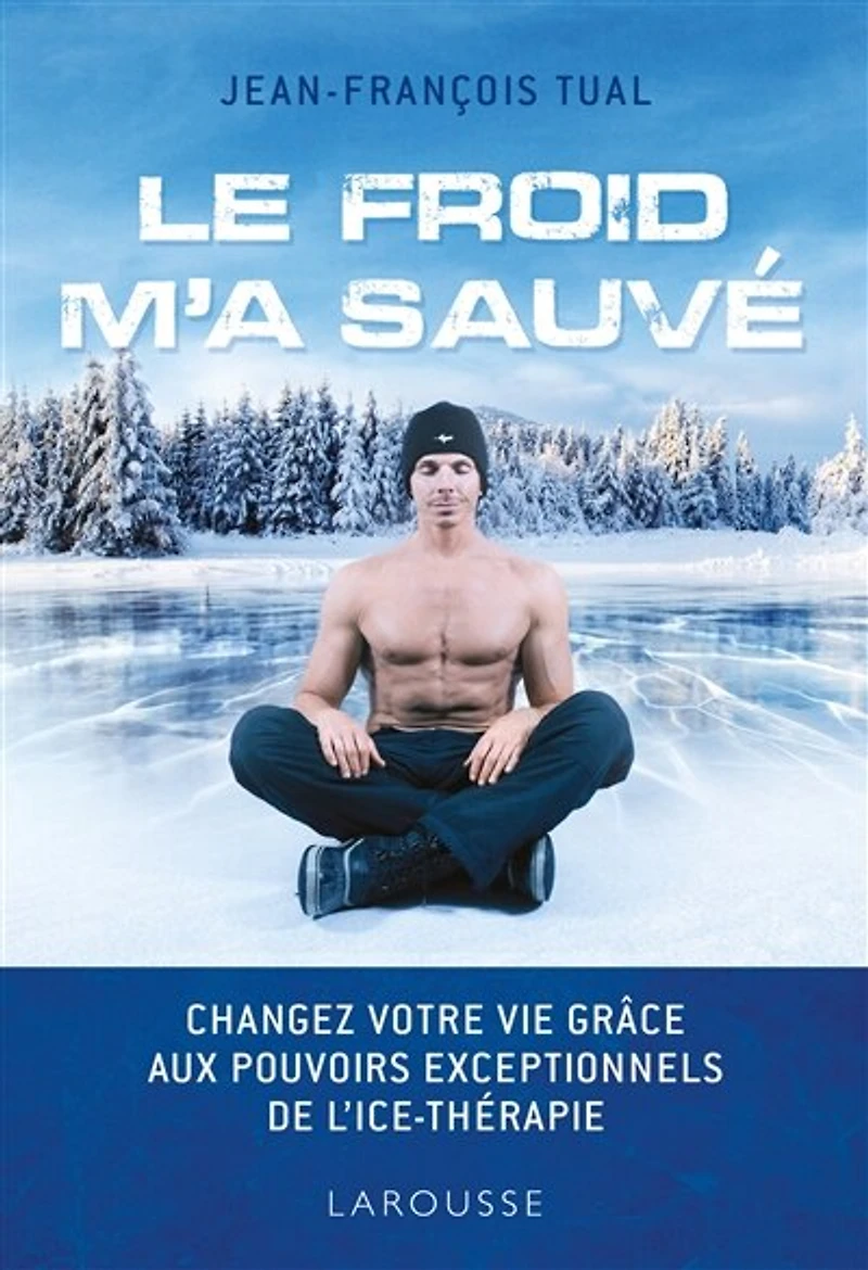 Le froid m'a sauvé: Changez votre vie grâce aux pouvoirs exceptionnels de l'ice-thérapie