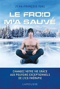 Le froid m'a sauvé: Changez votre vie grâce aux pouvoirs exceptionnels de l'ice-thérapie
