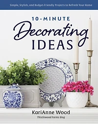 10-Minute Decorating Ideas: Simple, Stylish, and Budget-Friendly Projects to Refresh Your Home