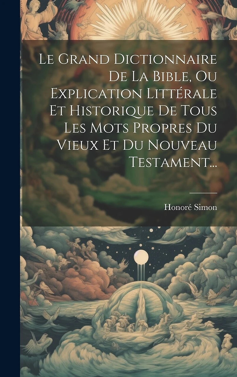 Le Grand Dictionnaire De La Bible, Ou Explication Littérale Et Historique De Tous Les Mots Propres Du Vieux Et Du Nouveau Testament...