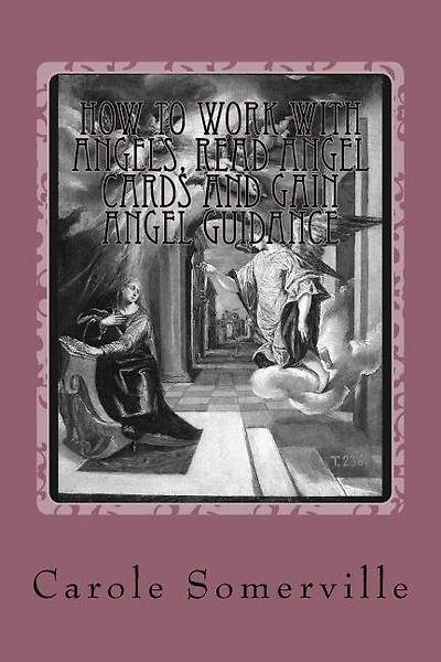 How to Work with Angels, Read Angel Cards and gain Angel Guidance: Connect with the Angels