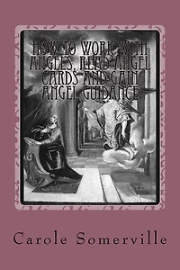 How to Work with Angels, Read Angel Cards and gain Angel Guidance: Connect with the Angels