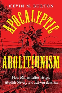 Apocalyptic Abolitionism: How Millennialists Helped Abolish Slavery and Reform America