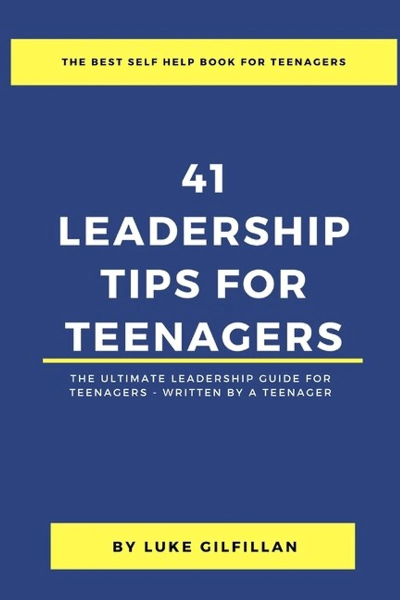 41 Leadership Tips for Teenagers: The Ultimate Leadership Guide for Teenagers - Written by a Teenager