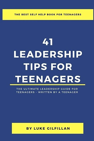 41 Leadership Tips for Teenagers: The Ultimate Leadership Guide for Teenagers - Written by a Teenager
