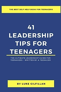 41 Leadership Tips for Teenagers: The Ultimate Leadership Guide for Teenagers - Written by a Teenager