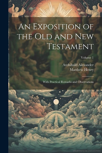 An Exposition of the Old and New Testament: With Practical Remarks and Observations; Volume 1