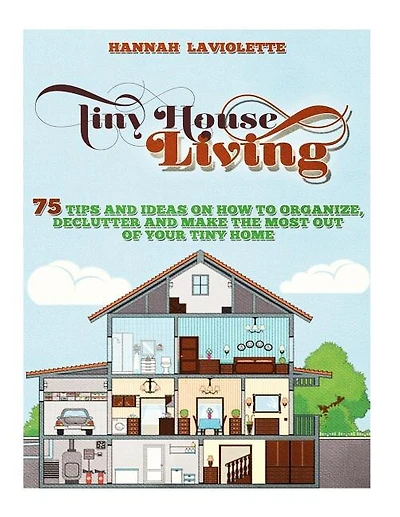Tiny House Living: 75 Tips and Ideas On How To Organize, Declutter and Make The Most Of Your Tiny Home........Design(Tiny House, Tiny Homes)