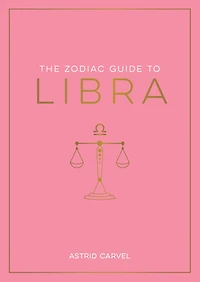 The Zodiac Guide to Libra: The Ultimate Guide to Understanding Your Star Sign, Unlocking Your Destiny and Decoding the Wisdom of the Stars