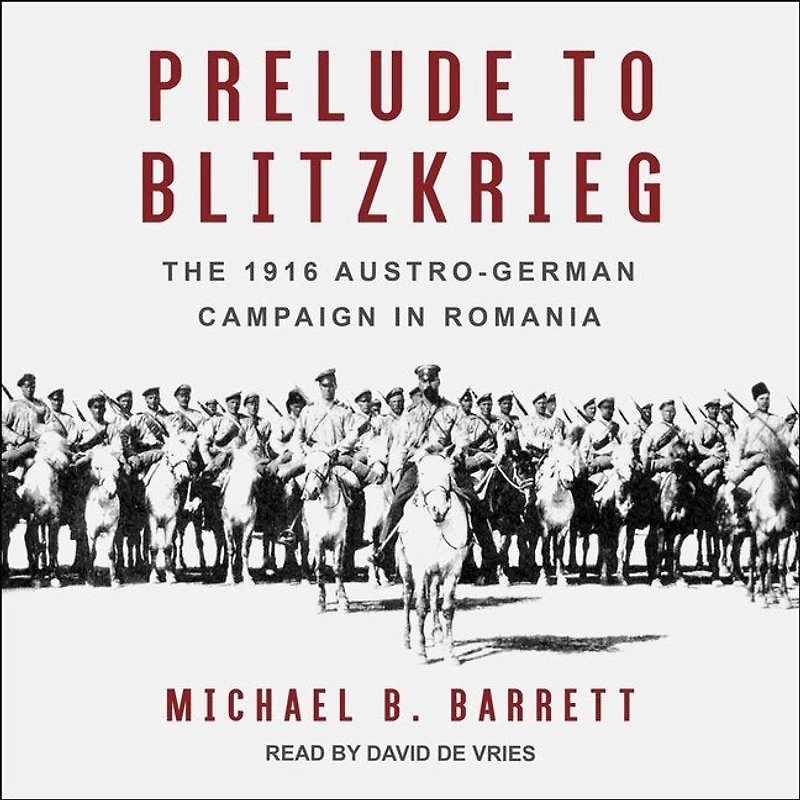 Prelude to Blitzkrieg Lib/E: The 1916 Austro-German Campaign Romania