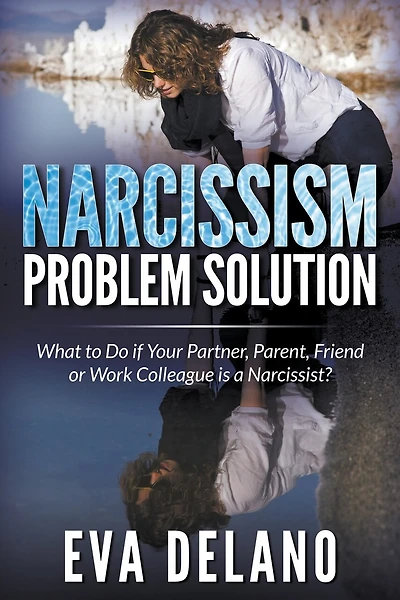Narcissism Problem Solution: What to Do if Your Partner, Parent, Friend or Work Colleague is a Narcissist?