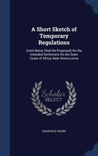A Short Sketch of Temporary Regulations: (Until Better Shall Be Proposed) for the Intended Settlement On the Grain Coast of Africa, Near Sie
