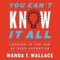 You Can't Know It All: Leading The Age Of Deep Expertise
