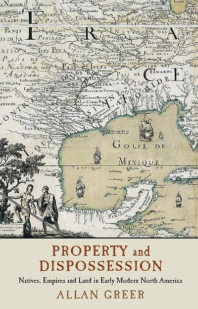 Property and Dispossession: Natives, Empires Land Early Modern North America