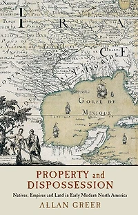 Property and Dispossession: Natives, Empires Land Early Modern North America